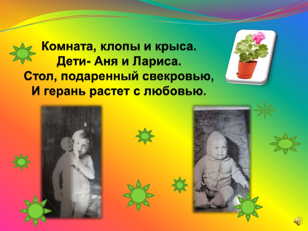 Комната, клопы и крыса. Дети- Аня и Лариса. Стол, подаренный свекровью, И герань растет с любовью.