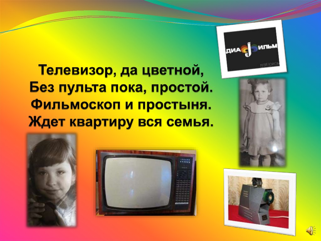 Телевизор, да цветной, Без пульта пока, простой. Фильмоскоп и простыня. Ждет квартиру вся семья.