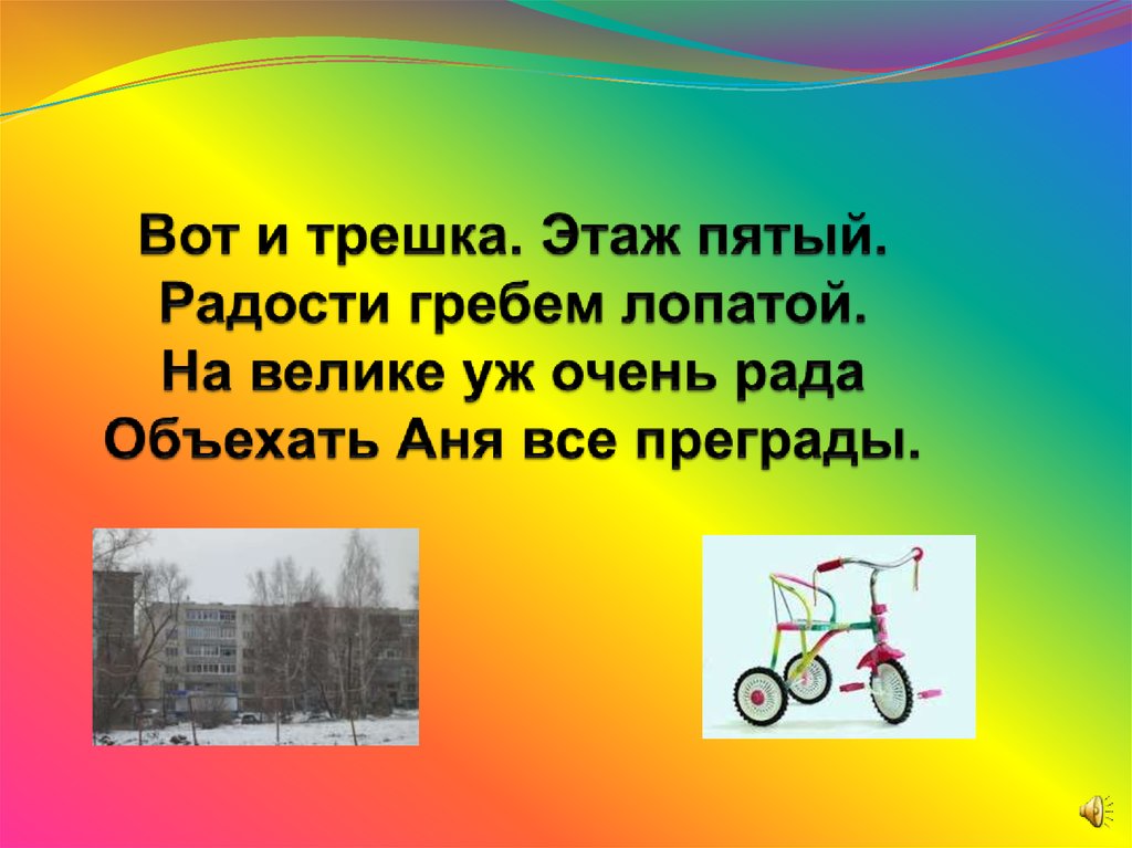 Вот и трешка. Этаж пятый. Радости гребем лопатой. На велике уж очень рада Объехать Аня все преграды.