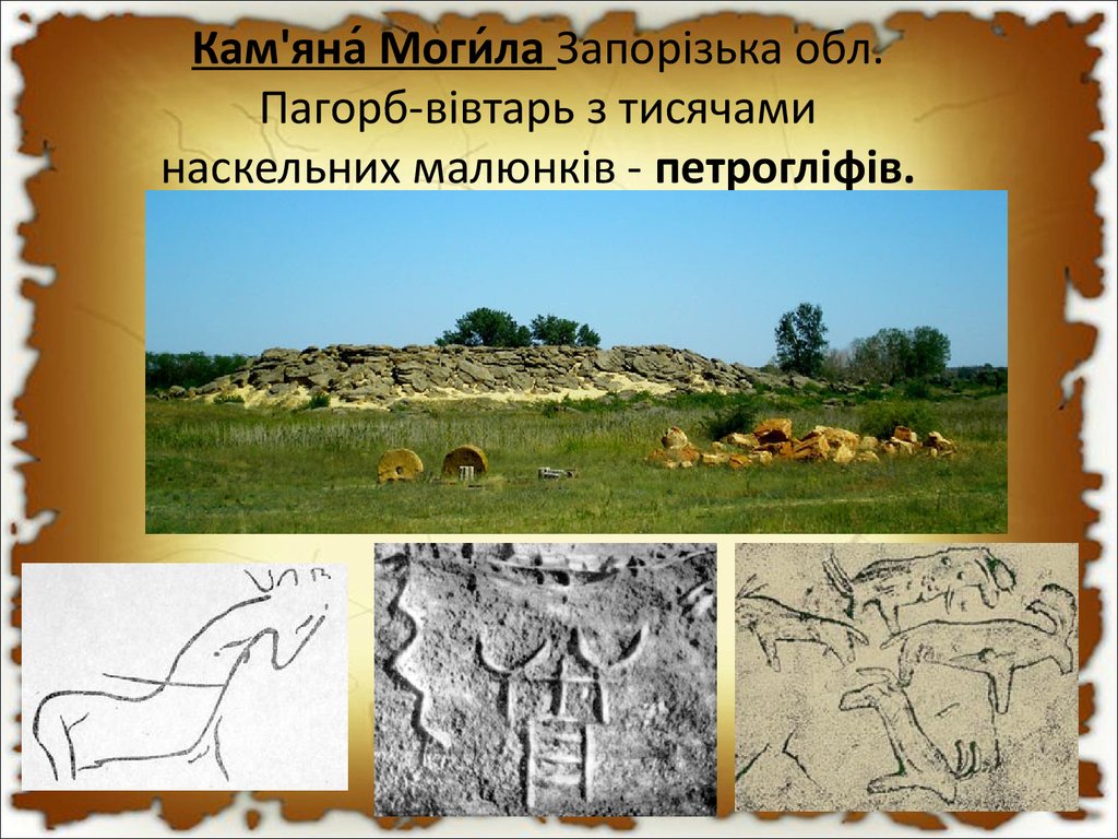 Кам'яна́ Моги́ла Запорізька обл. Пагорб-вівтарь з тисячами наскельних малюнків - петрогліфів.
