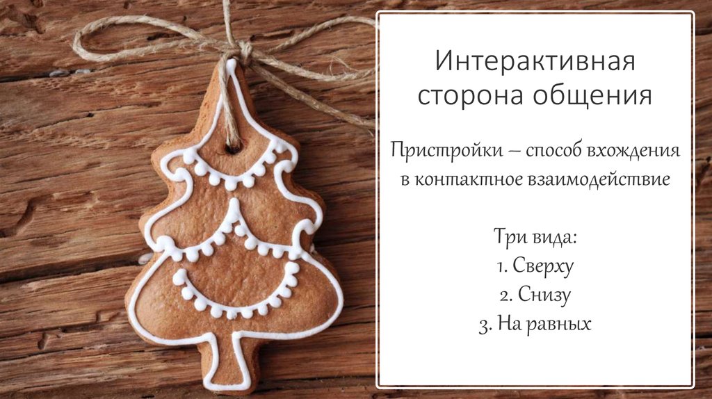 Интерактивная сторона общения Пристройки – способ вхождения в контактное взаимодействие Три вида: 1. Сверху 2. Снизу 3. На равных