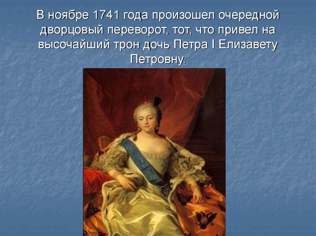 В ноябре 1741 года произошел очередной дворцовый переворот, тот, что привел на высочайший трон дочь Петра I Елизавету Петровну.