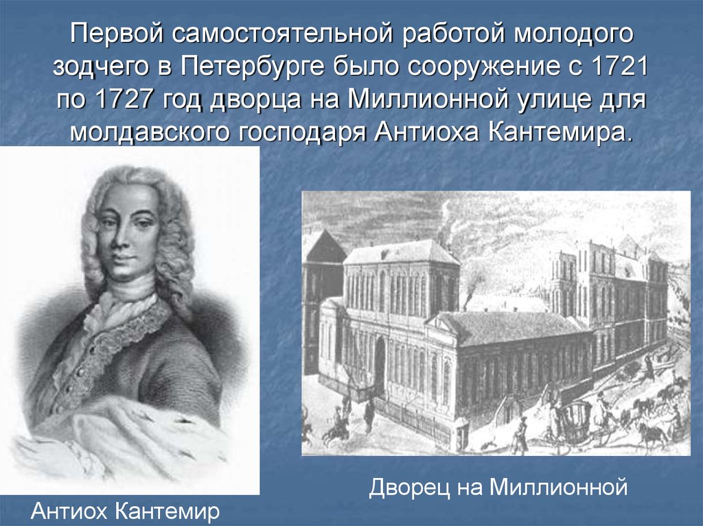 Первой самостоятельной работой молодого зодчего в Петербурге было сооружение с 1721 по 1727 год дворца на Миллионной улице для молдавского го