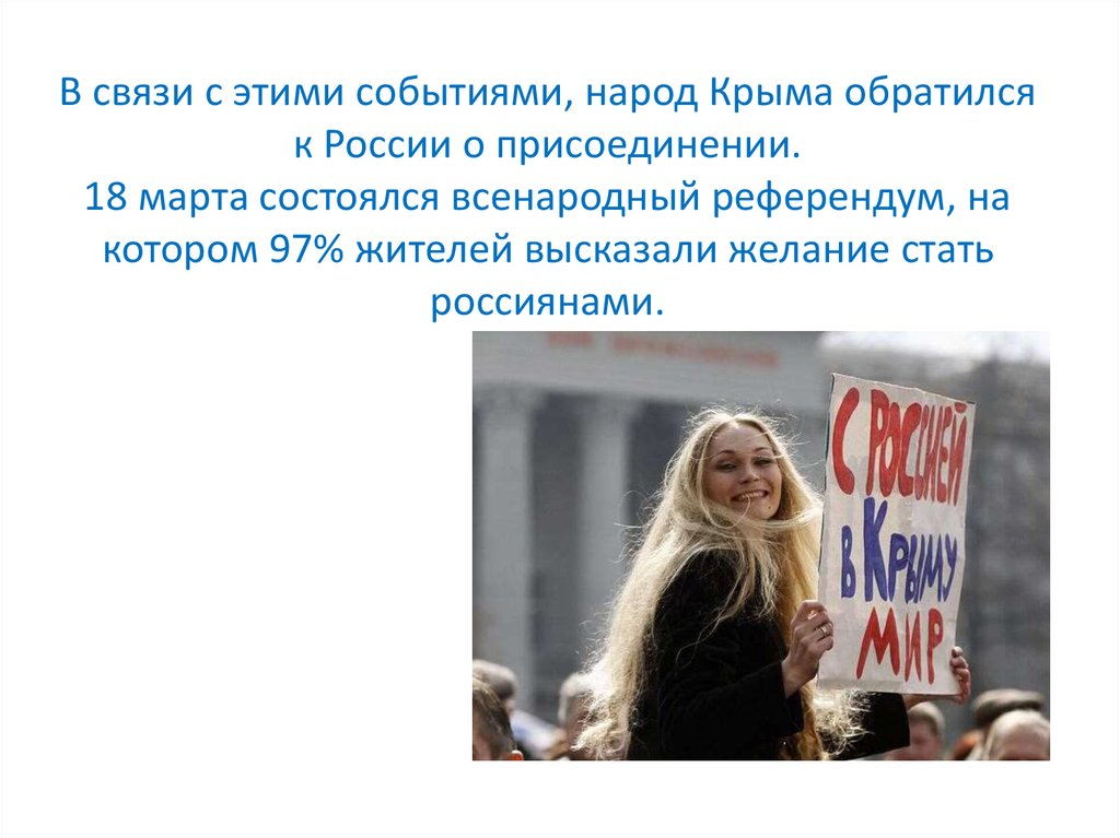 В связи с этими событиями, народ Крыма обратился к России о присоединении. 18 марта состоялся всенародный референдум, на котором 97% жителей в