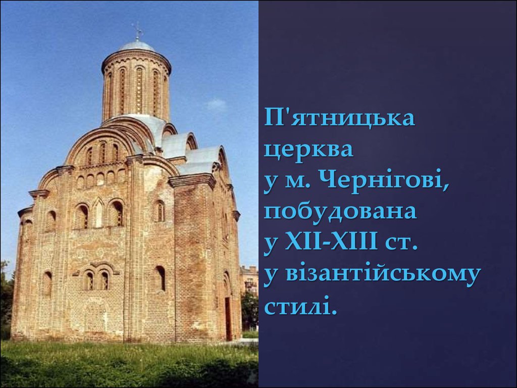 П'ятницька церква у м. Чернігові, побудована у XII-XIII ст. у візантійському стилі.