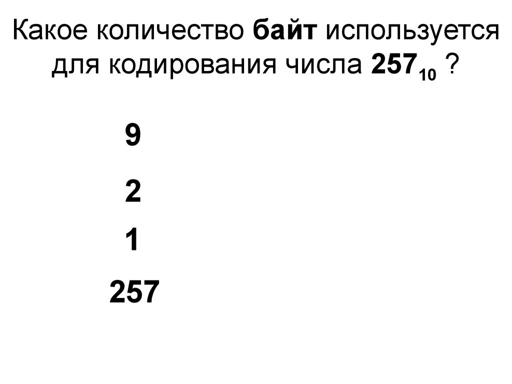 Какое количество бит. Количество байт для кодирования числа. Количество байт для кодирования числа 25710 равно …. Количество байт кодирования 257. Минимальное количество байт для двоичного кодирования числа 257 равно.