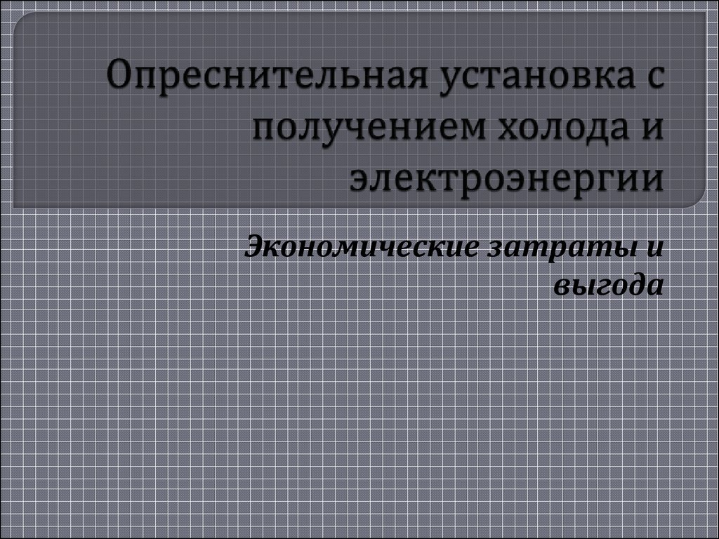 Опреснительная установка с получением холода и электроэнергии. Экономические затраты и выгода - презентация онлайн