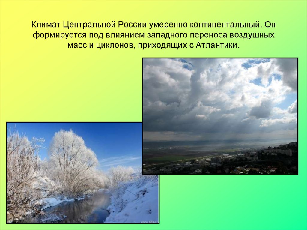 Климат Центральной России умеренно континентальный. Он формируется под влиянием западного переноса воздушных масс и циклонов, приходящих