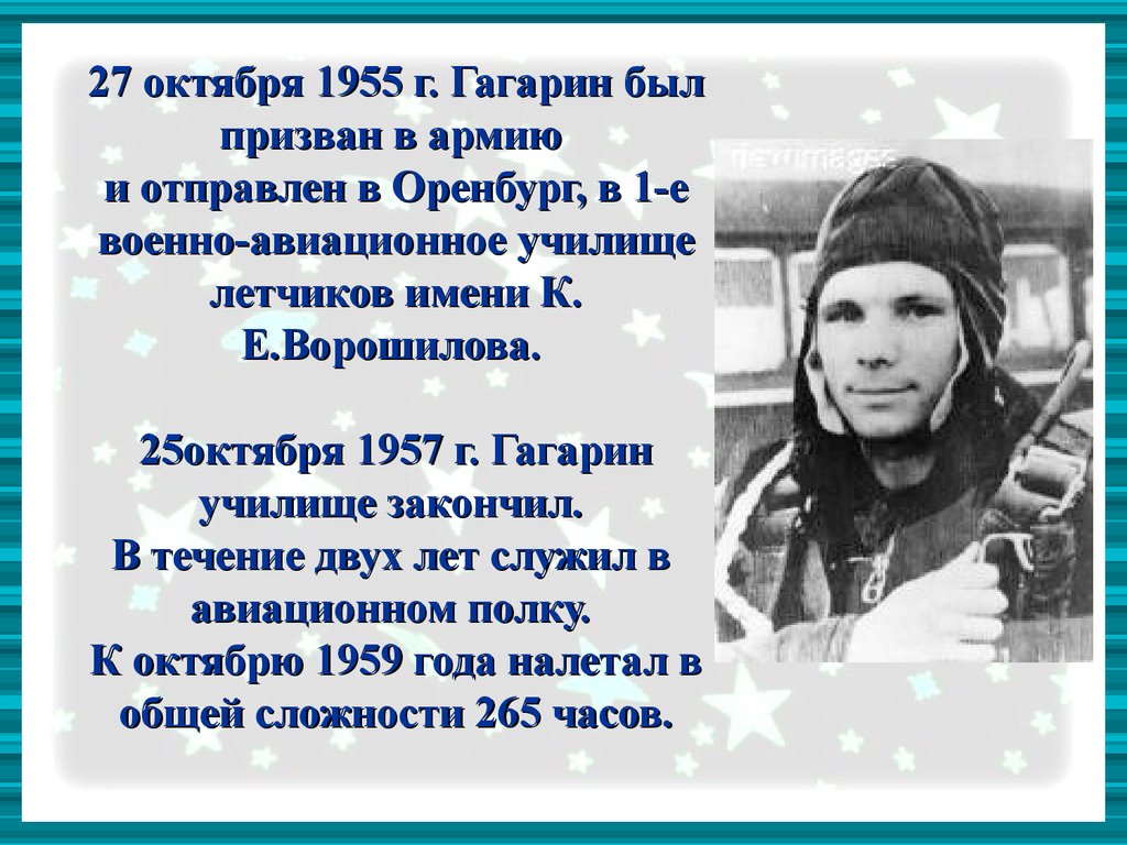 27 октября 1955 г. Гагарин был призван в армию и отправлен в Оренбург, в 1-е военно-авиационное училище летчиков имени К. Е.Ворошилова. 25октября 1
