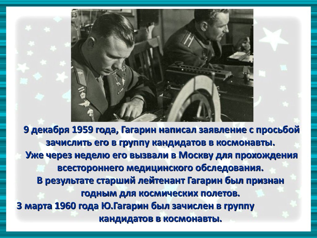 9 декабря 1959 года, Гагарин написал заявление с просьбой зачислить его в группу кандидатов в космонавты. Уже через неделю его вызвали в Москв