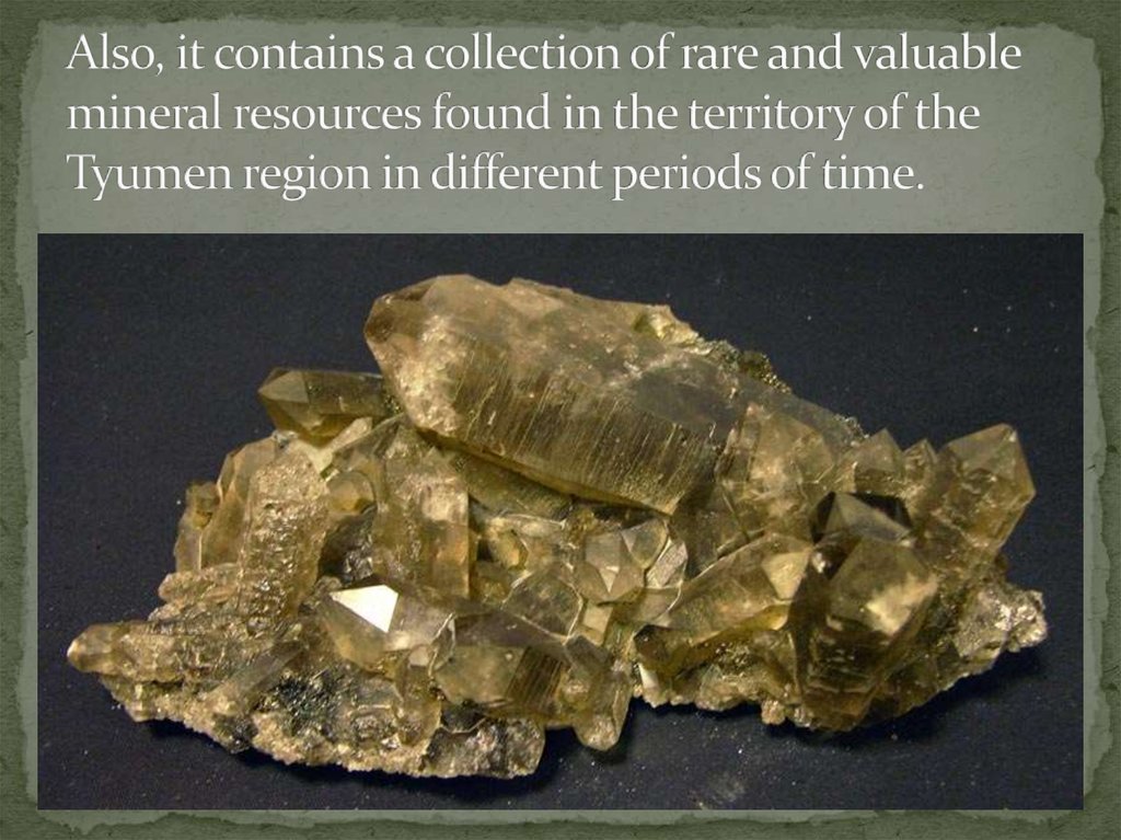 Also, it contains a collection of rare and valuable mineral resources found in the territory of the Tyumen region in different periods of time.