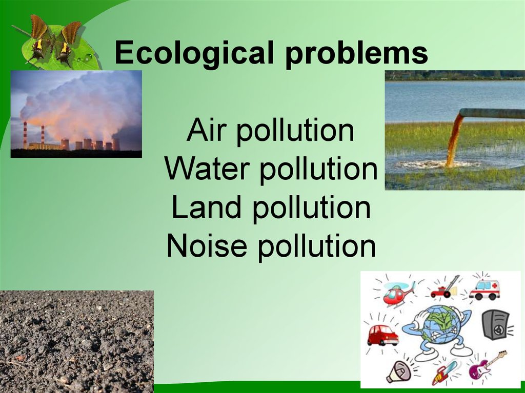 Ecological problems Air pollution Water pollution Land pollution Noise pollution
