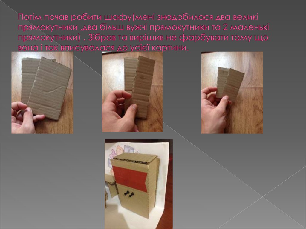 Потім почав робити шафу(мені знадобилося два великі прямокутники ,два більш вужчі прямокутники та 2 маленькі прямокутники) . Зібрав та вирі