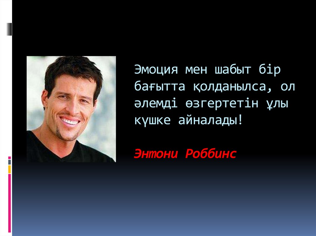 Эмоция мен шабыт бір бағытта қолданылса, ол әлемді өзгертетін ұлы күшке айналады! Энтони Роббинс