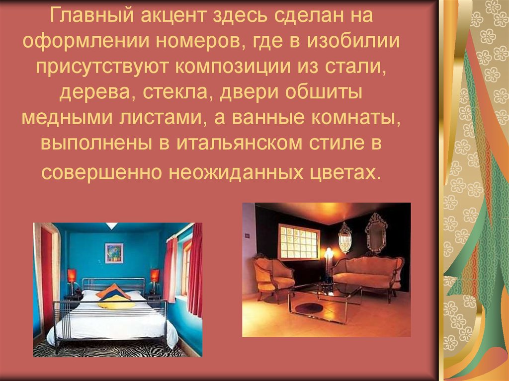 Главный акцент здесь сделан на оформлении номеров, где в изобилии присутствуют композиции из стали, дерева, стекла, двери обшиты медными ли