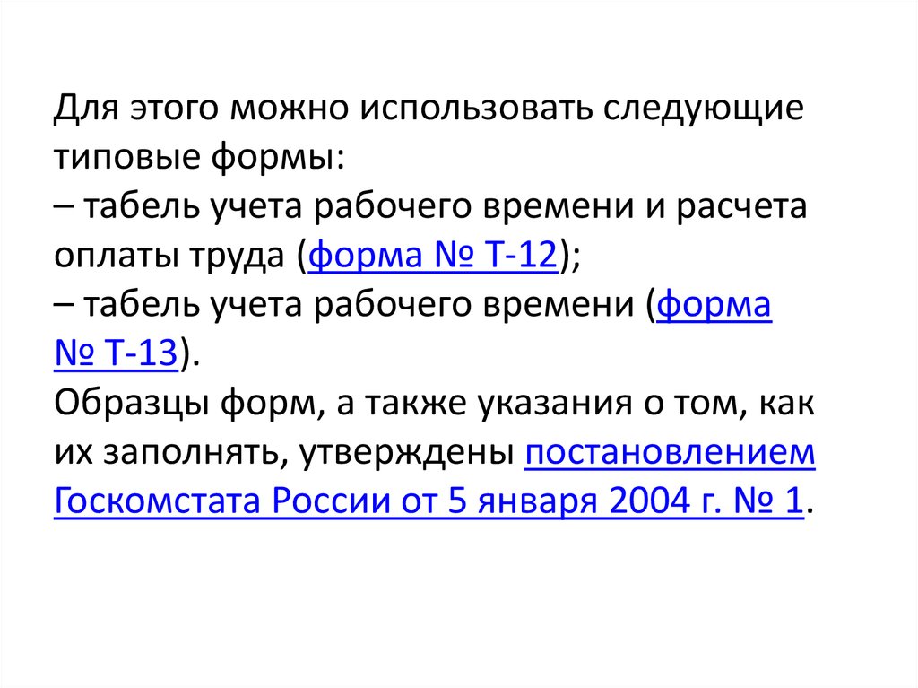 Для этого можно использовать следующие типовые формы: – табель учета рабочего времени и расчета оплаты труда (форма № Т-12); –