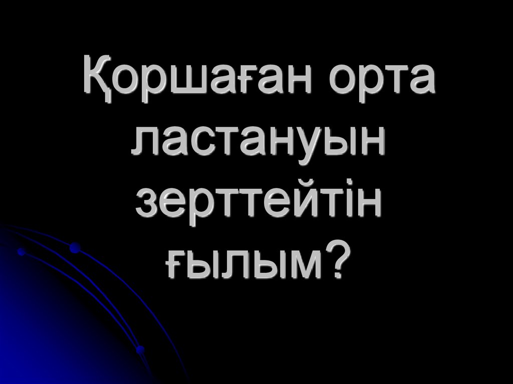 Ќоршаєан орта ластануын зерттейтін єылым?