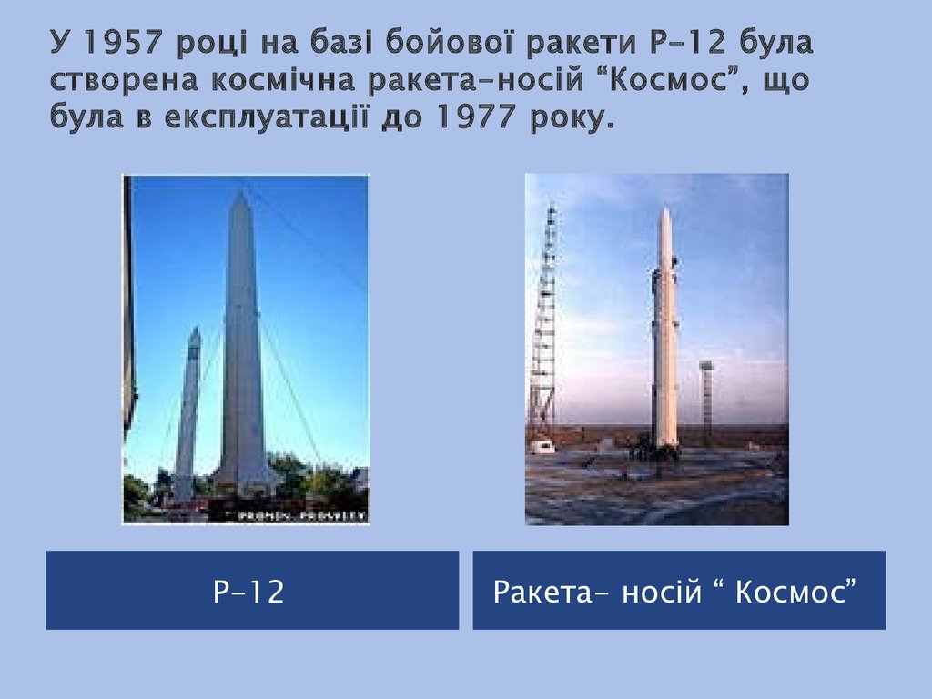 У 1957 році на базі бойової ракети Р-12 була створена космічна ракета-носій “Космос”, що була в експлуатації до 1977 року.