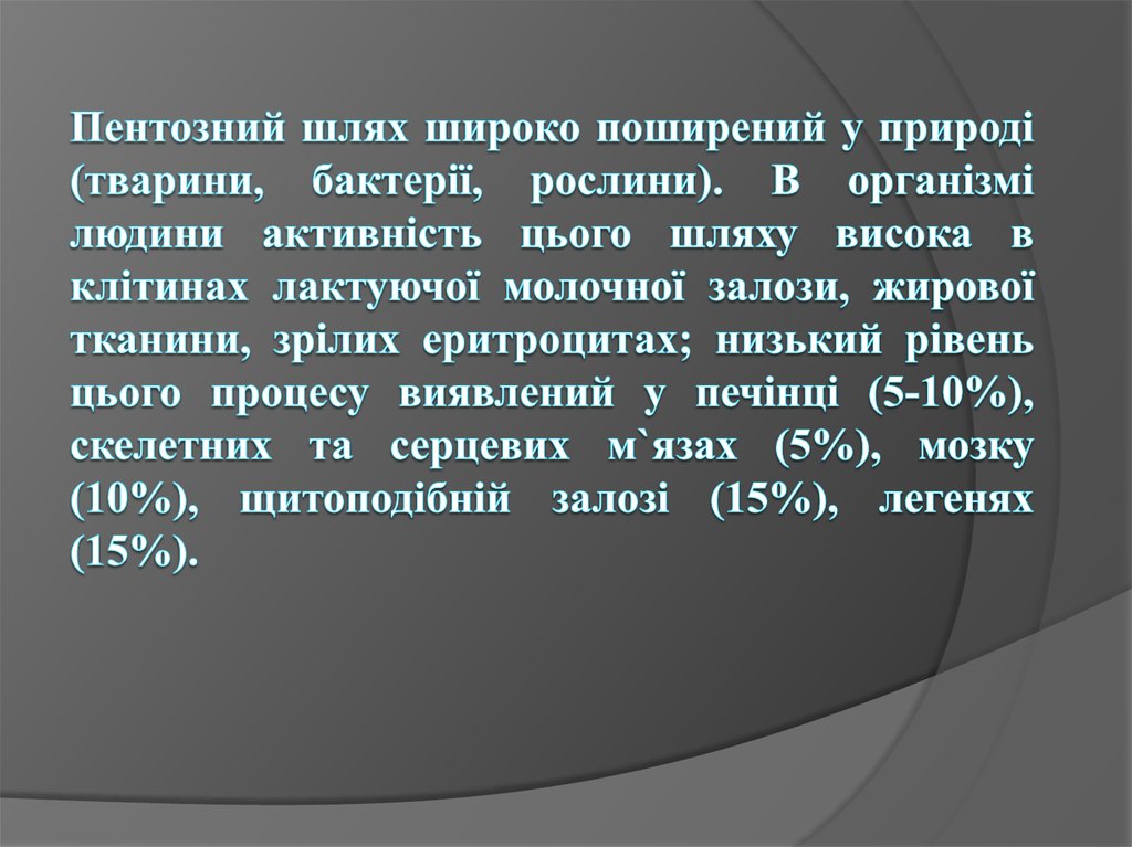 Пентозний шлях широко поширений у природі (тварини, бактерії, рослини). В організмі людини активність цього шляху висока в