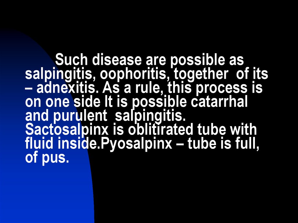 Such disease are possible as salpingitis, oophoritis, together of its – adnexitis. As a rule, this process is on one side It is possible catarrhal and purulent salpingitis. Sactosalpinx is oblitirated tube with fluid inside.Pyosalpinx – tube is full, 
