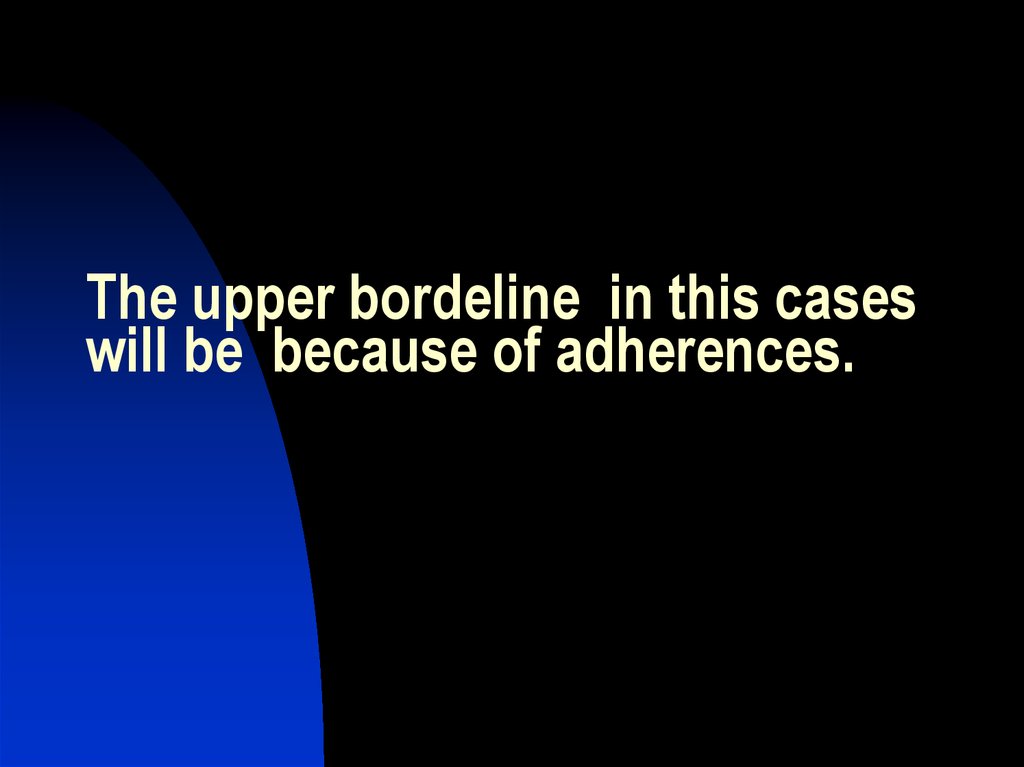 The upper bordeline in this cases will be because of adherences.