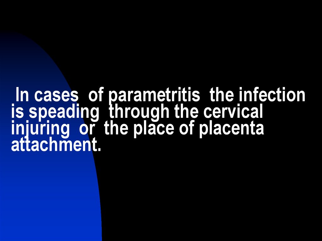 In cases of parametritis the infection is sрeading through the cervical injuring or the place of placenta attachment.