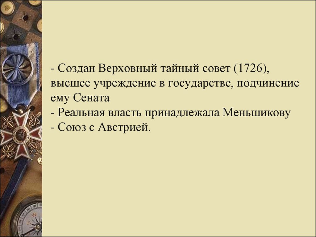 - Создан Верховный тайный совет (1726), высшее учреждение в государстве, подчинение ему Сената - Реальная власть принадлежала Меньшикову - Сою