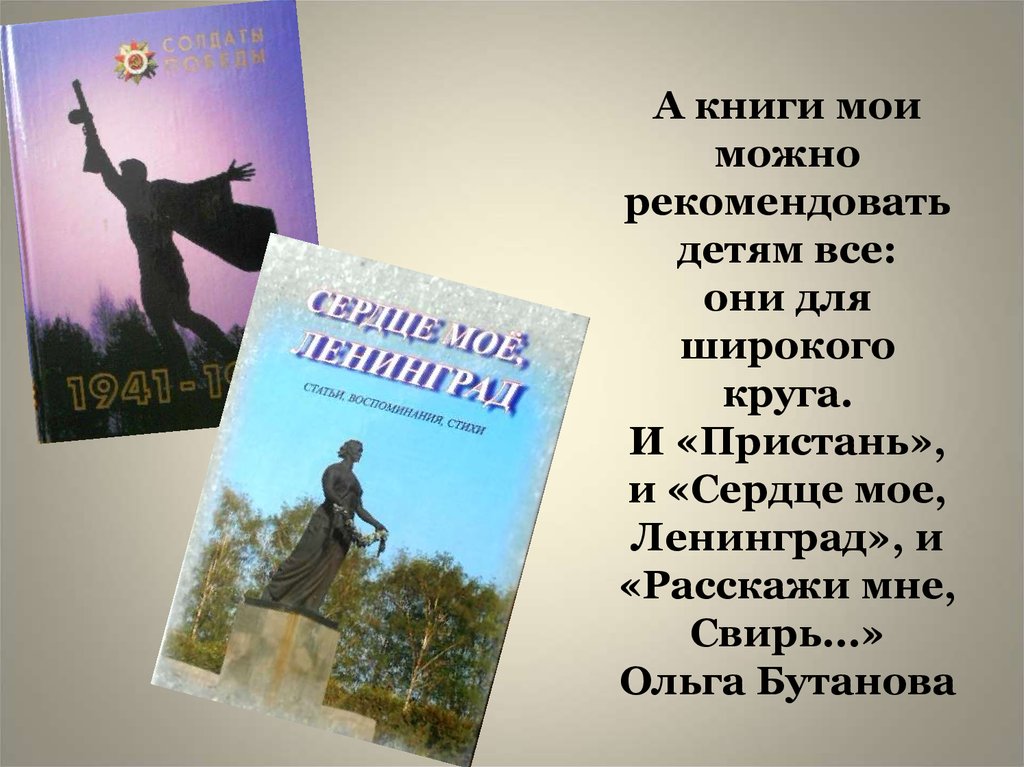 А книги мои можно рекомендовать детям все: они для широкого круга. И «Пристань», и «Сердце мое, Ленинград», и «Расскажи мне, Свирь...» Ольга Бу