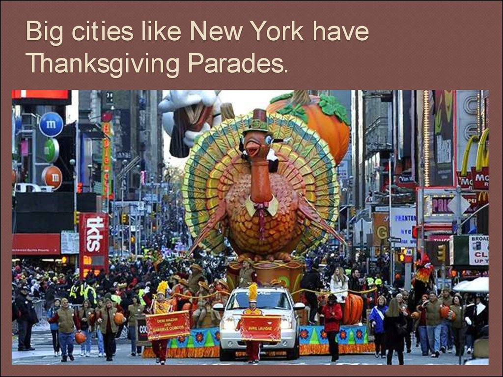 Big cities like New York have Thanksgiving Parades.
