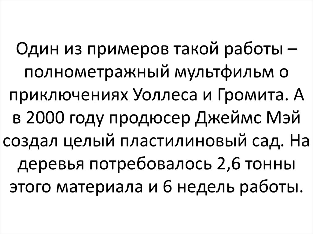 Один из примеров такой работы – полнометражный мультфильм о приключениях Уоллеса и Громита. А в 2000 году продюсер Джеймс Мэй создал целый п