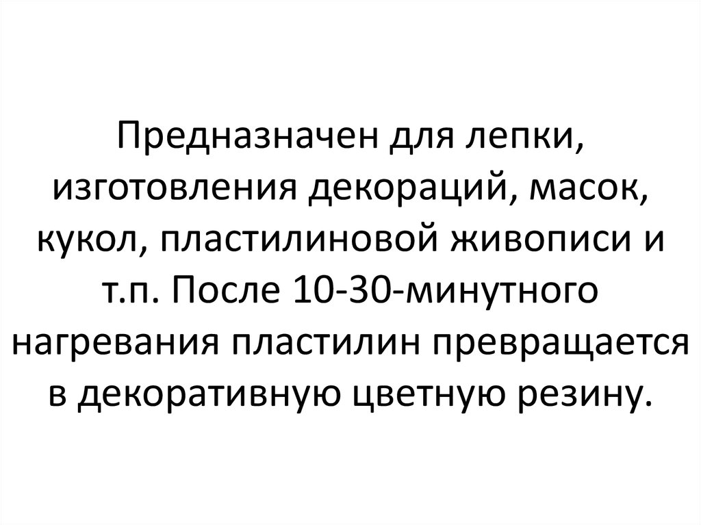 Предназначен для лепки, изготовления декораций, масок, кукол, пластилиновой живописи и т.п. После 10-30-минутного нагревания пластилин превра