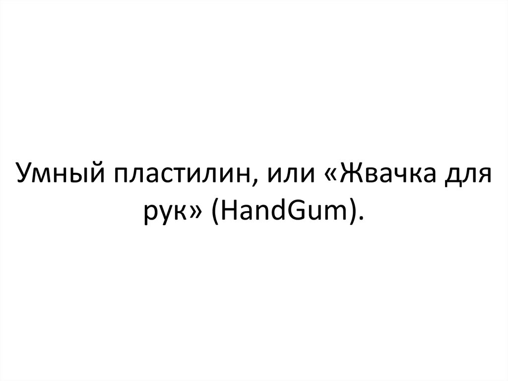 Умный пластилин, или «Жвачка для рук» (HandGum).
