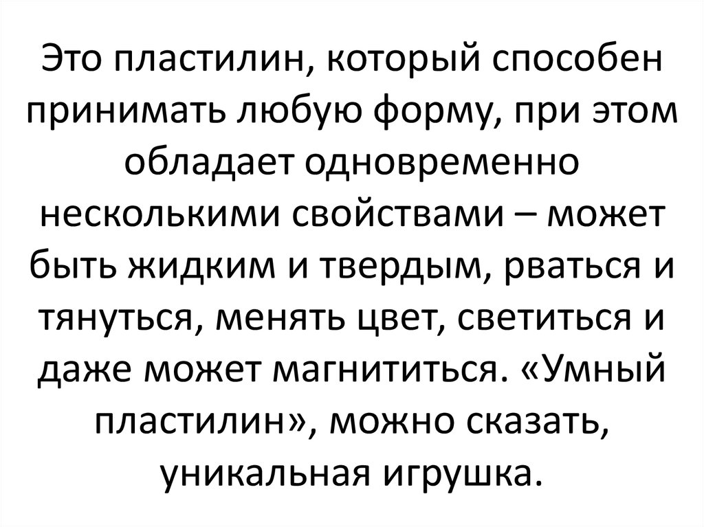 Это пластилин, который способен принимать любую форму, при этом обладает одновременно несколькими свойствами – может быть жидким и тверды
