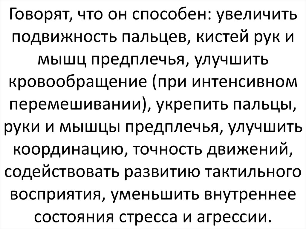 Говорят, что он способен: увеличить подвижность пальцев, кистей рук и мышц предплечья, улучшить кровообращение (при интенсивном перемешива