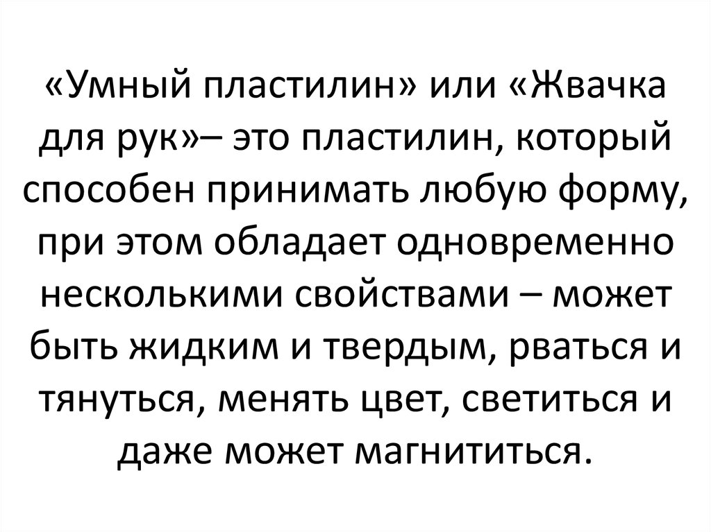 «Умный пластилин» или «Жвачка для рук»– это пластилин, который способен принимать любую форму, при этом обладает одновременно нескольким
