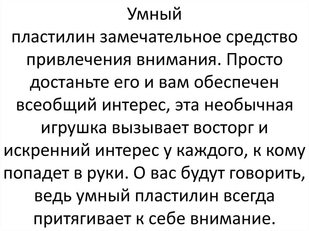 Умный пластилин замечательное средство привлечения внимания. Просто достаньте его и вам обеспечен всеобщий интерес, эта необычная игруш