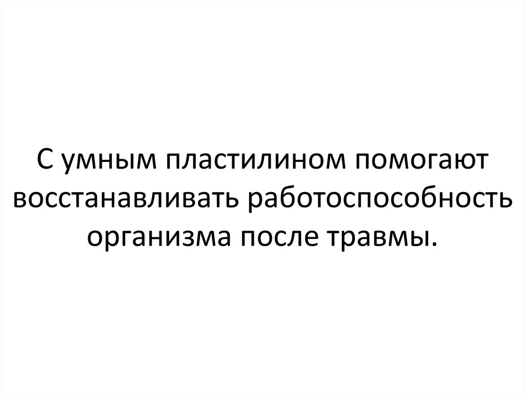 С умным пластилином помогают восстанавливать работоспособность организма после травмы.