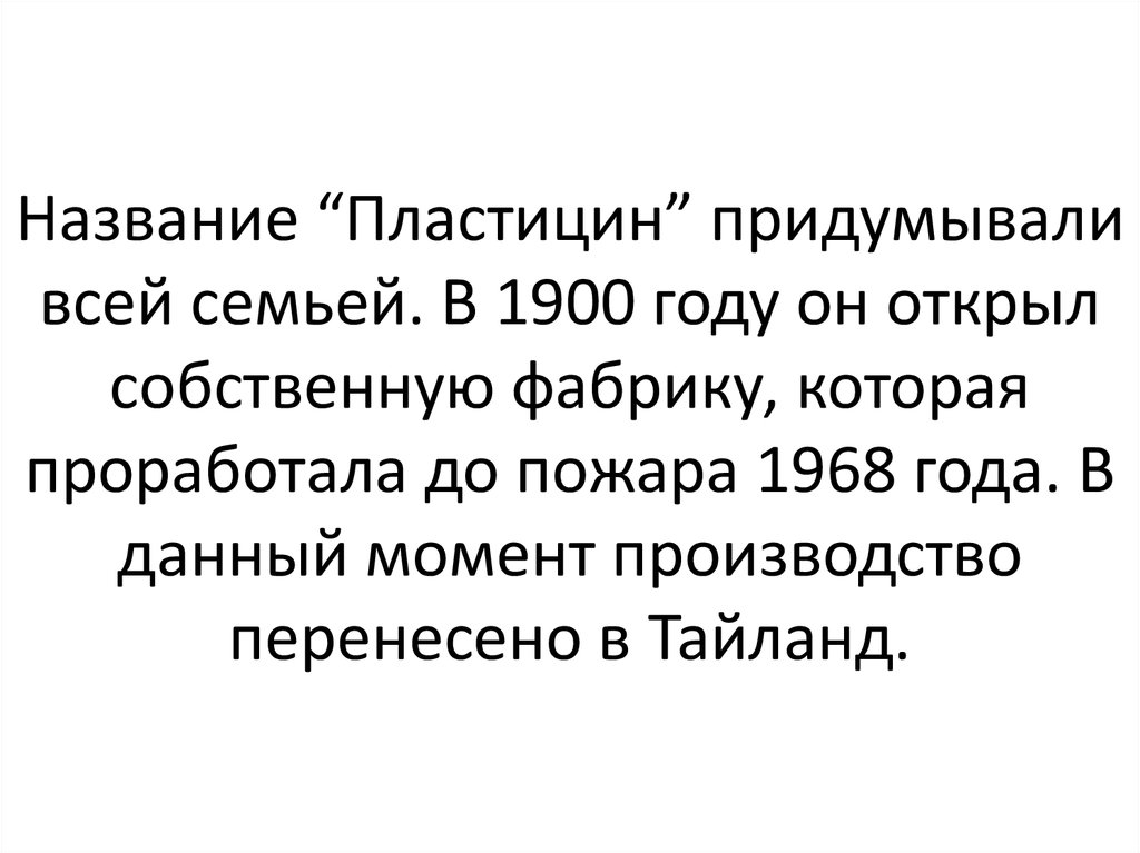 Название “Пластицин” придумывали всей семьей. В 1900 году он открыл собственную фабрику, которая проработала до пожара 1968 года. В данный мом
