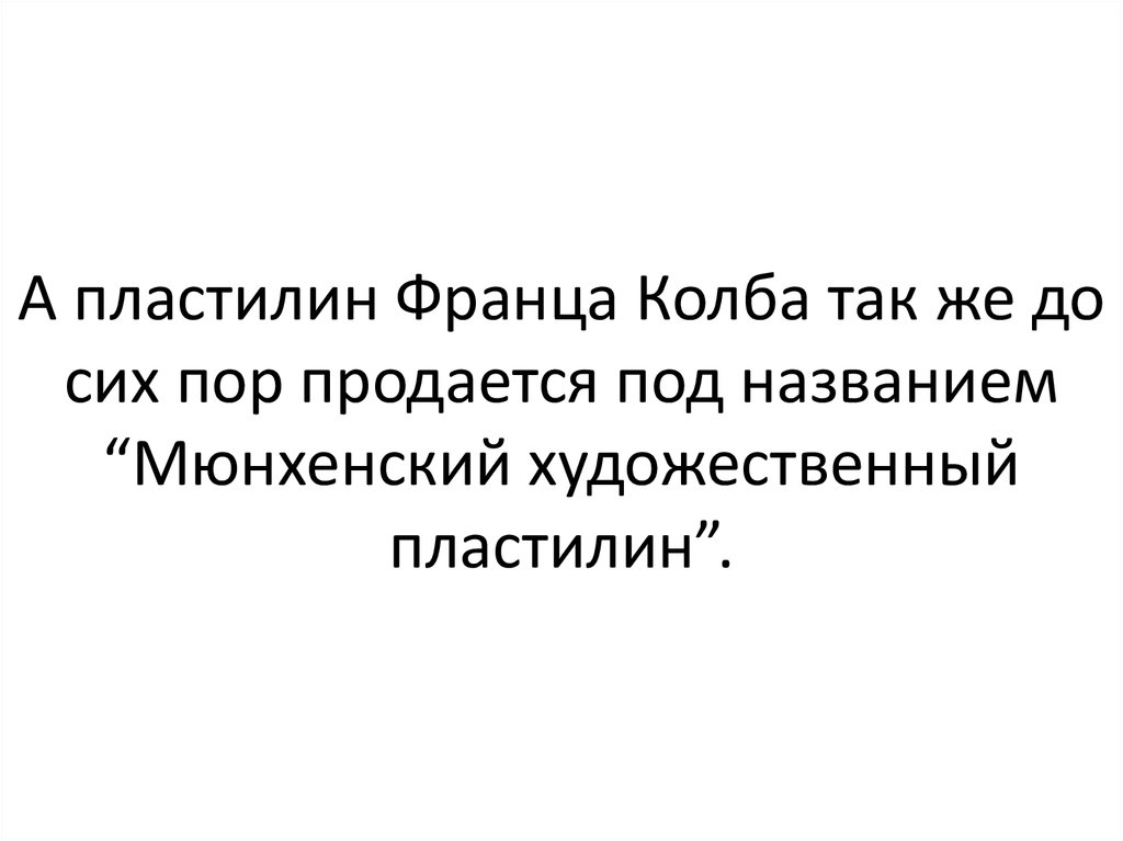 А пластилин Франца Колба так же до сих пор продается под названием “Мюнхенский художественный пластилин”.