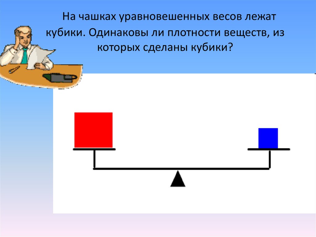 Два кубика одинаковой массы. На чашках уравновешенных весов лежат кубики одинаковы ли. На чашах весов лежат кубики одинакового размера. Кубики лежат. На уравновешенных весах лежат 14.