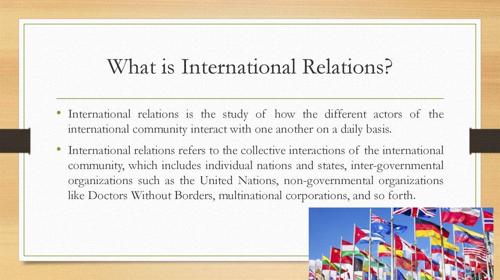 The study of relationships. International relations is. What is International relations. Actors of International relations. Principles of International relations.