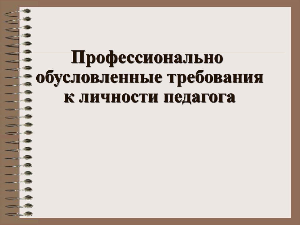 Требование к личности. Профессионально обусловленные требования к личности педагога. Профессионально обусловленные требования к личности воспитателя. 3. Профессионально обусловленные требования к личности педагога.. Профессионально обусловленные требования.