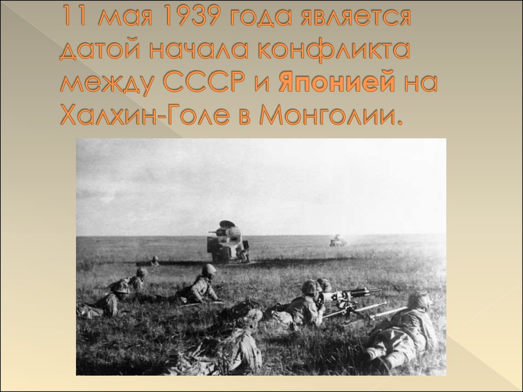 11 мая 1939 года является датой начала конфликта между СССР и Японией на Халхин-Голе в Монголии.