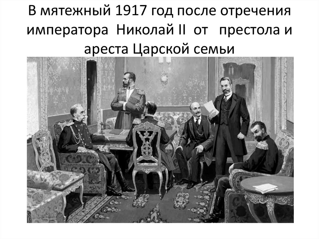 В мятежный 1917 год после отречения императора Николай II от престола и ареста Царской семьи