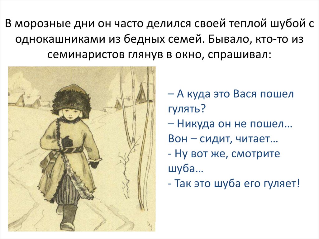 В морозные дни он часто делился своей теплой шубой с однокашниками из бедных семей. Бывало, кто-то из семинаристов глянув в окно, спрашивал: