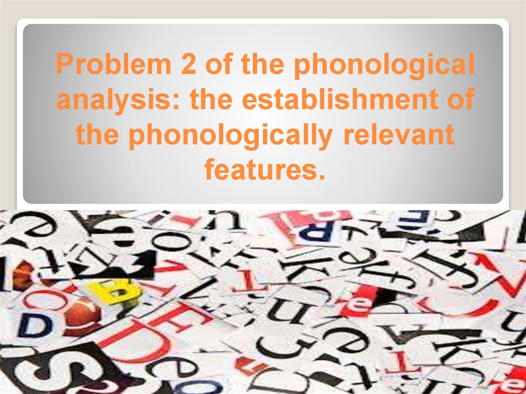 Problem 2 of the phonological analysis: the establishment of the phonologically relevant features.