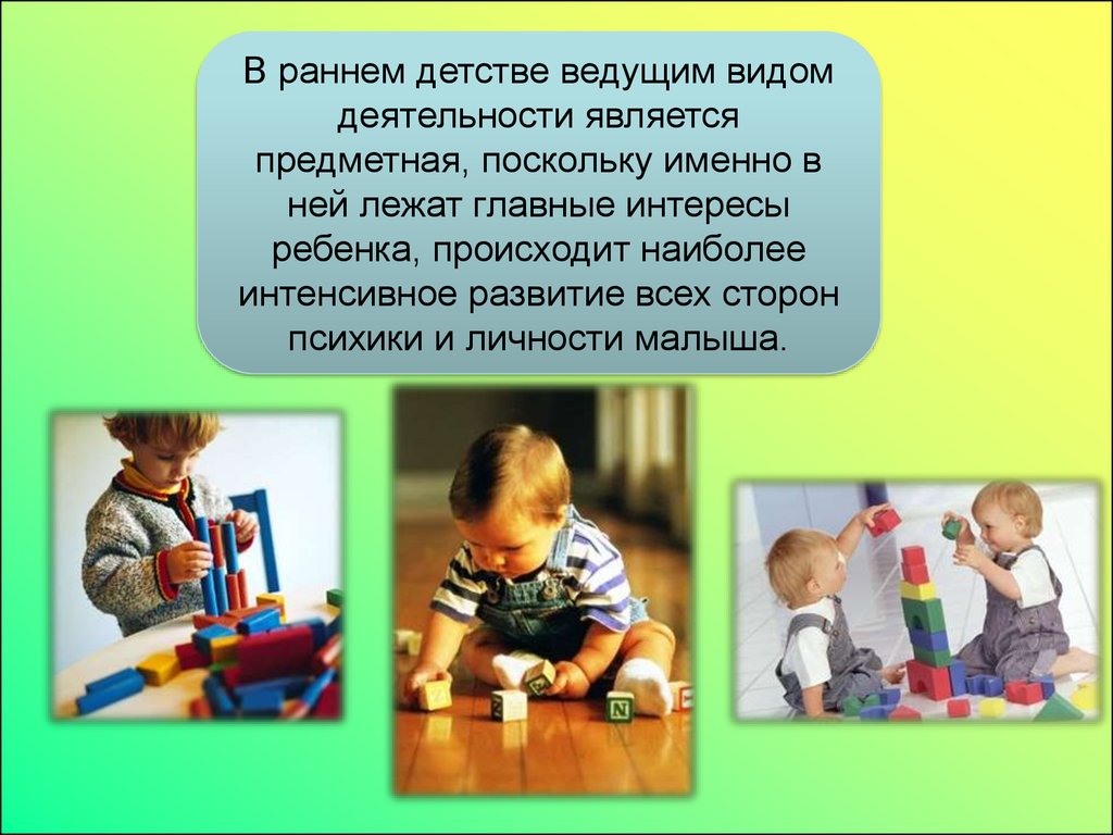 В раннем детстве доминирует. В раннем детстве ведущей деятельностью. Предметная деятельность в раннем возрасте. Ведущий вид деятельности в раннем детстве. Предметная деятельность малышей.