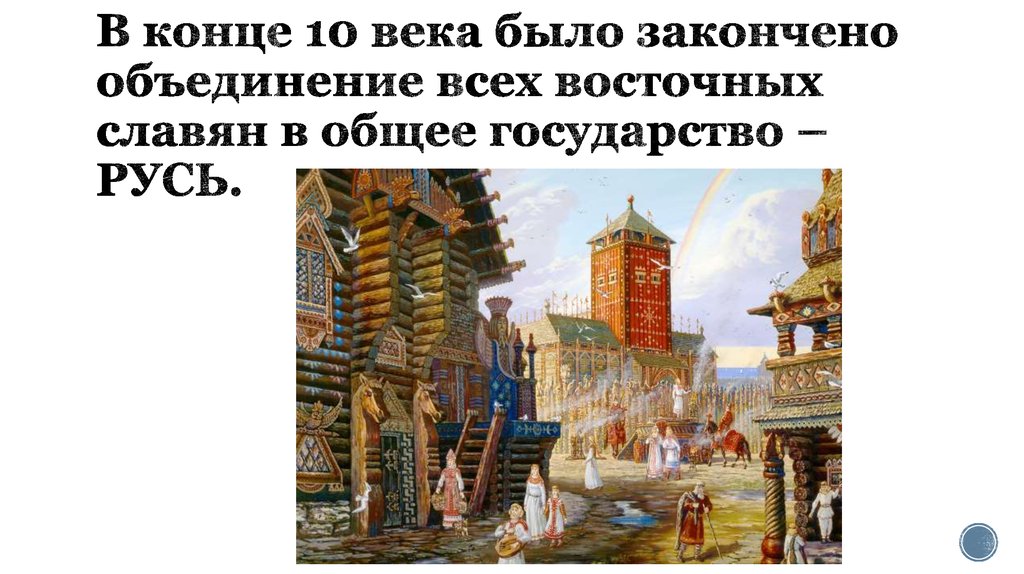 В конце 10 века было закончено объединение всех восточных славян в общее государство – РУСЬ.