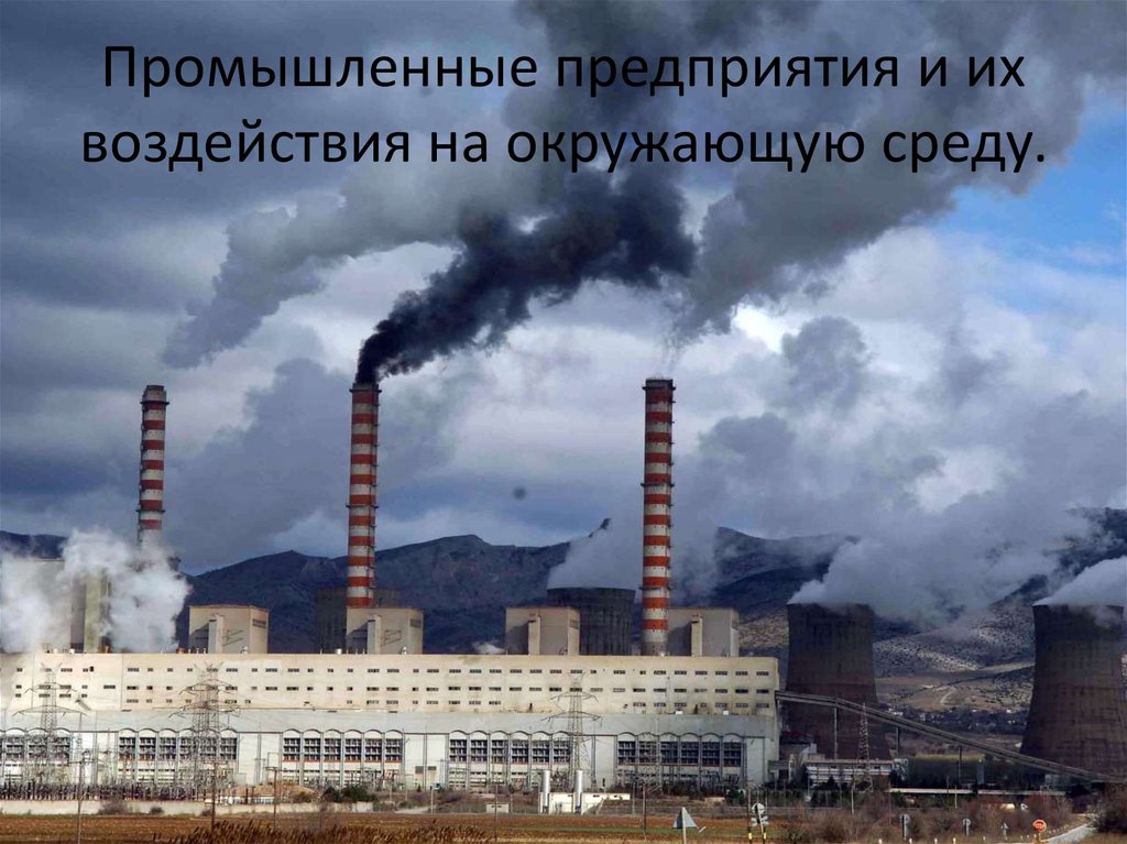Промышленные предприятия и их воздействия на окружающую среду.
