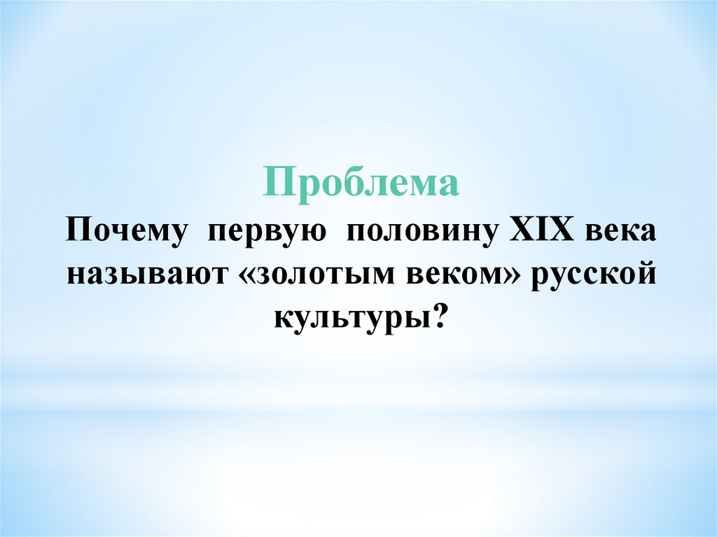 Почему называют золотой век русской культуры. Почему культура первой половины 19 века называется золотым веком. Почему русскую культуру 1 половины XIX столетия называют золотым веком. Почему 19 век был назван золотым веком русской культуры. Почему 19 век называется золотым веком.